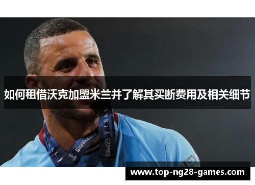 如何租借沃克加盟米兰并了解其买断费用及相关细节