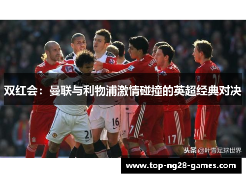 双红会：曼联与利物浦激情碰撞的英超经典对决