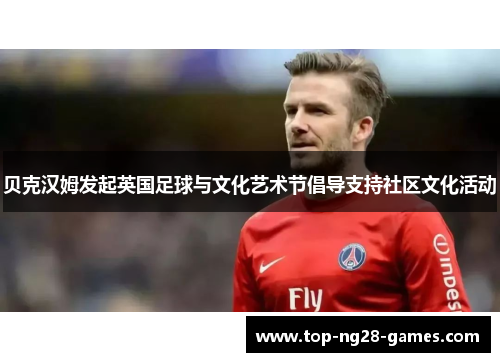 贝克汉姆发起英国足球与文化艺术节倡导支持社区文化活动