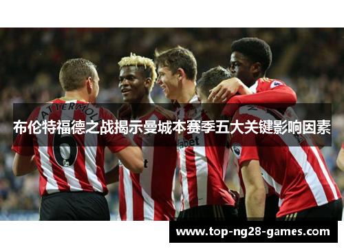 布伦特福德之战揭示曼城本赛季五大关键影响因素