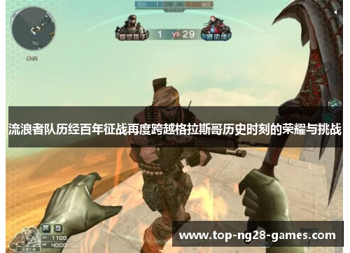 流浪者队历经百年征战再度跨越格拉斯哥历史时刻的荣耀与挑战