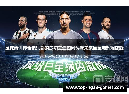 足球青训传奇俱乐部的成功之道如何铸就未来巨星与辉煌成就