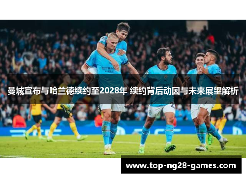 曼城宣布与哈兰德续约至2028年 续约背后动因与未来展望解析