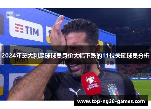 2024年意大利足球球员身价大幅下跌的11位关键球员分析