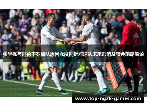 张呈栋与阿德本罗离队原因深度剖析对球队未来影响及转会策略解读