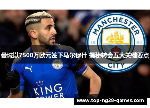 曼城以7500万欧元签下马尔穆什 揭秘转会五大关键要点