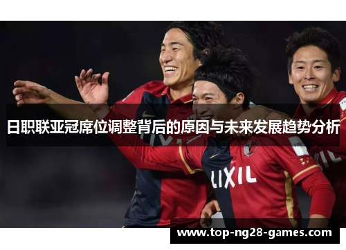 日职联亚冠席位调整背后的原因与未来发展趋势分析
