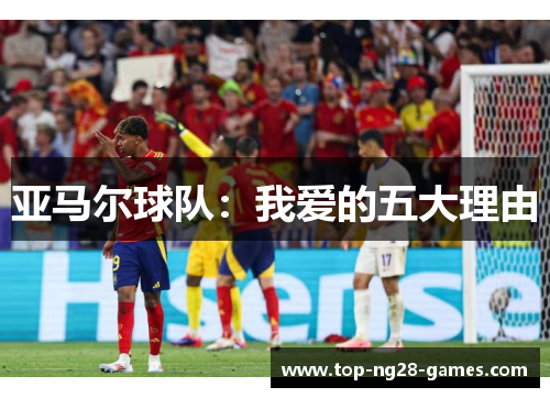 亚马尔球队：我爱的五大理由