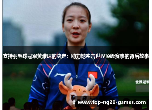 支持羽毛球冠军黄雅琼的决定：助力她冲击世界顶级赛事的背后故事