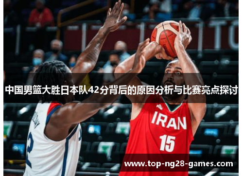 中国男篮大胜日本队42分背后的原因分析与比赛亮点探讨
