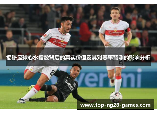 揭秘足球心水指数背后的真实价值及其对赛事预测的影响分析