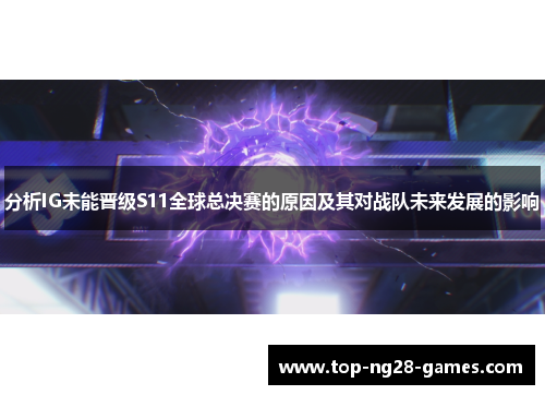 分析IG未能晋级S11全球总决赛的原因及其对战队未来发展的影响