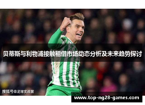 贝蒂斯与利物浦接触租借市场动态分析及未来趋势探讨