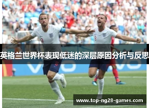 英格兰世界杯表现低迷的深层原因分析与反思