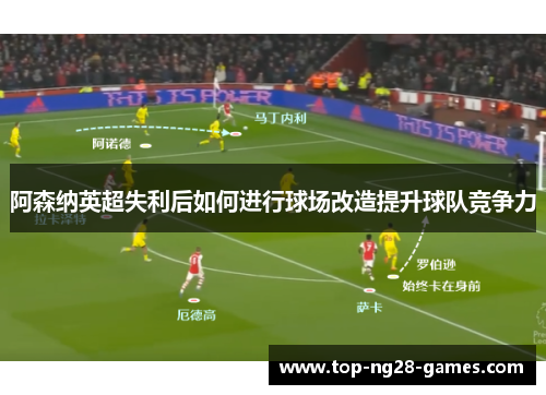 阿森纳英超失利后如何进行球场改造提升球队竞争力