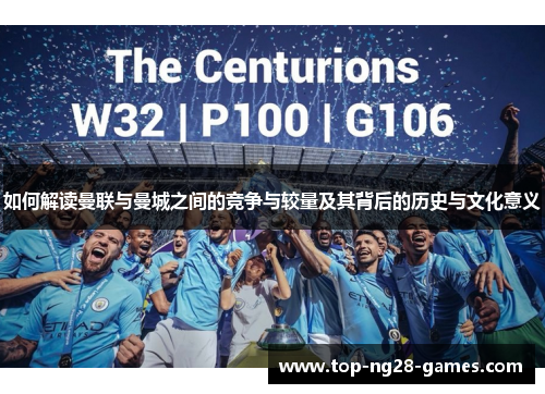 如何解读曼联与曼城之间的竞争与较量及其背后的历史与文化意义