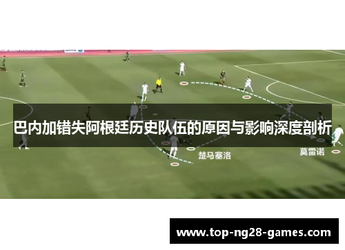 巴内加错失阿根廷历史队伍的原因与影响深度剖析