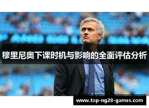 穆里尼奥下课时机与影响的全面评估分析