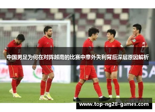 中国男足为何在对阵越南的比赛中意外失利背后深层原因解析