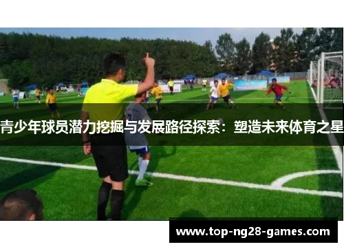 青少年球员潜力挖掘与发展路径探索：塑造未来体育之星