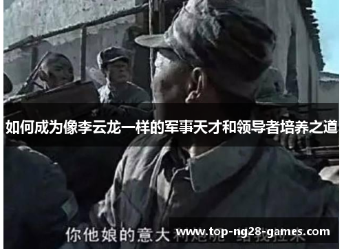 如何成为像李云龙一样的军事天才和领导者培养之道