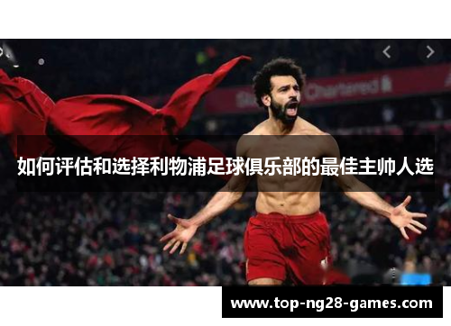 如何评估和选择利物浦足球俱乐部的最佳主帅人选