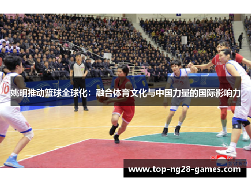 姚明推动篮球全球化：融合体育文化与中国力量的国际影响力
