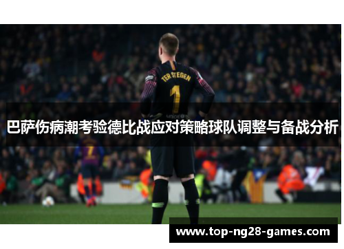 巴萨伤病潮考验德比战应对策略球队调整与备战分析