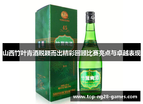 山西竹叶青酒脱颖而出精彩回顾比赛亮点与卓越表现