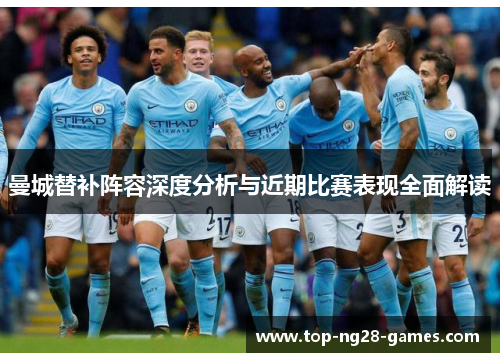 曼城替补阵容深度分析与近期比赛表现全面解读 曼城替补阵容深度分析与近期比赛表现全面解读