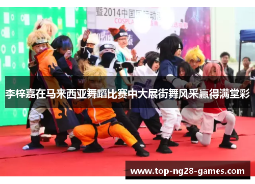 李梓嘉在马来西亚舞蹈比赛中大展街舞风采赢得满堂彩 李梓嘉在马来西亚舞蹈比赛中大展街舞风采赢得满堂彩