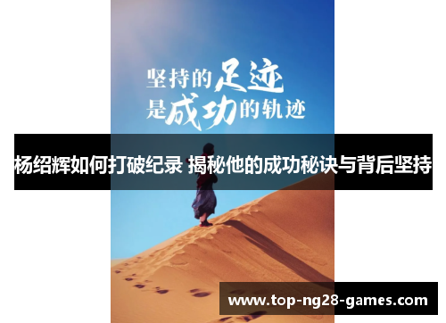 杨绍辉如何打破纪录 揭秘他的成功秘诀与背后坚持 杨绍辉如何打破纪录 揭秘他的成功秘诀与背后坚持