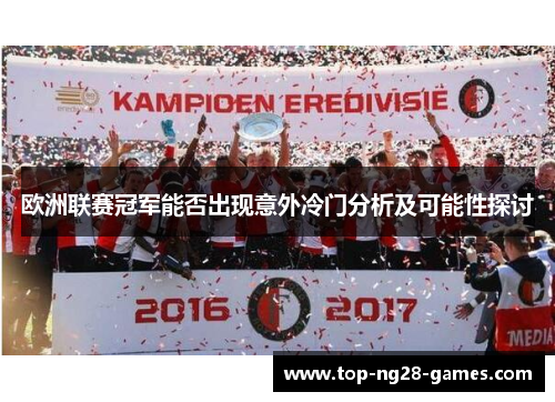 欧洲联赛冠军能否出现意外冷门分析及可能性探讨 欧洲联赛冠军能否出现意外冷门分析及可能性探讨