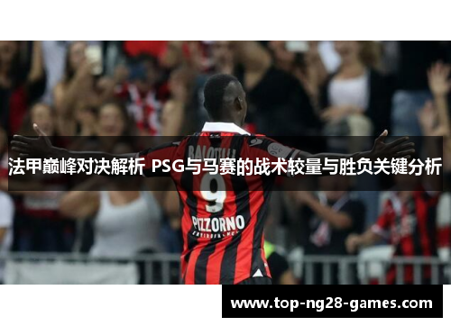 法甲巅峰对决解析 PSG与马赛的战术较量与胜负关键分析 法甲巅峰对决解析 PSG与马赛的战术较量与胜负关键分析