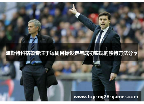 波斯特科格鲁专注于每周目标设定与成功实现的独特方法分享 波斯特科格鲁专注于每周目标设定与成功实现的独特方法分享