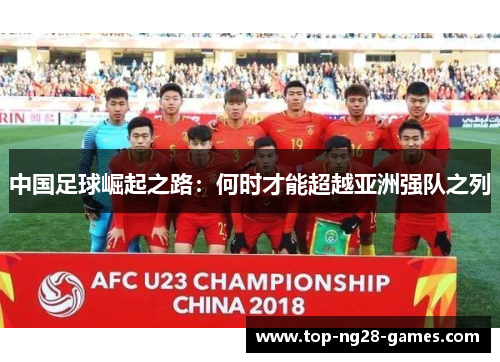 中国足球崛起之路:何时才能超越亚洲强队之列 中国足球崛起之路:何时才能超越亚洲强队之列