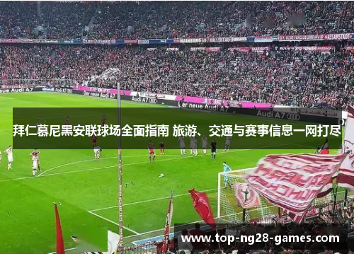 拜仁慕尼黑安联球场全面指南 旅游、交通与赛事信息一网打尽