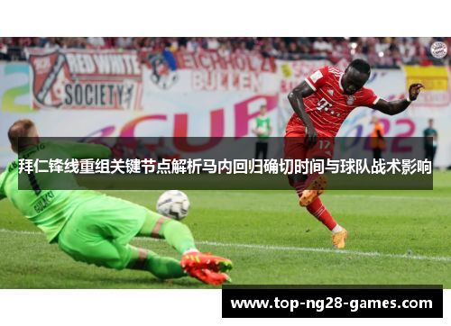 拜仁锋线重组关键节点解析马内回归确切时间与球队战术影响 拜仁锋线重组关键节点解析马内回归确切时间与球队战术影响