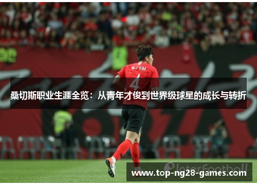 桑切斯职业生涯全览:从青年才俊到世界级球星的成长与转折 桑切斯职业生涯全览:从青年才俊到世界级球星的成长与转折