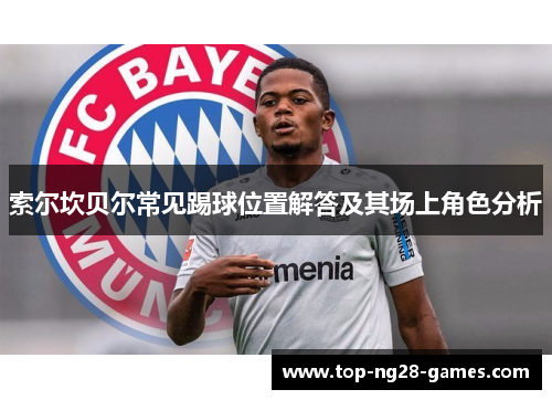 索尔坎贝尔常见踢球位置解答及其场上角色分析 索尔坎贝尔常见踢球位置解答及其场上角色分析