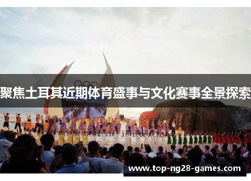 聚焦土耳其近期体育盛事与文化赛事全景探索 聚焦土耳其近期体育盛事与文化赛事全景探索