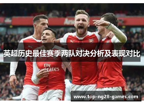 英超历史最佳赛季两队对决分析及表现对比 英超历史最佳赛季两队对决分析及表现对比