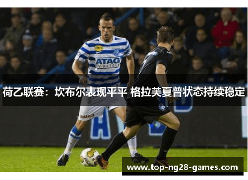荷乙联赛:坎布尔表现平平 格拉芙夏普状态持续稳定 荷乙联赛:坎布尔表现平平 格拉芙夏普状态持续稳定
