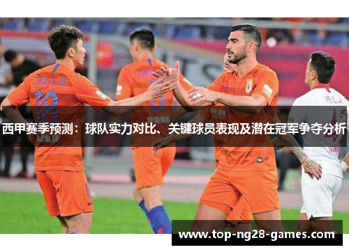 西甲赛季预测:球队实力对比、关键球员表现及潜在冠军争夺分析 西甲赛季预测:球队实力对比、关键球员表现及潜在冠军争夺分析