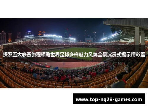 探索五大联赛旅程领略世界足球多样魅力风貌全景沉浸式揭示精彩篇 探索五大联赛旅程领略世界足球多样魅力风貌全景沉浸式揭示精彩篇