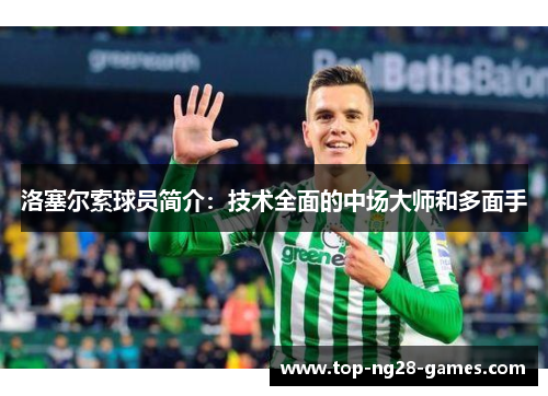 洛塞尔索球员简介:技术全面的中场大师和多面手 洛塞尔索球员简介:技术全面的中场大师和多面手