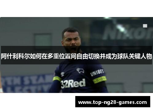 阿什利科尔如何在多重位置间自由切换并成为球队关键人物 阿什利科尔如何在多重位置间自由切换并成为球队关键人物