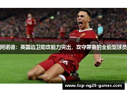 阿诺德：英国边卫助攻能力突出，攻守兼备的全能型球员