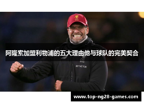 阿隆索加盟利物浦的五大理由他与球队的完美契合 阿隆索加盟利物浦的五大理由他与球队的完美契合