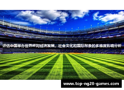 评估中国举办世界杯对经济发展、社会文化和国际形象的多维度影响分析